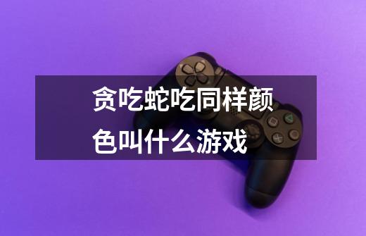 贪吃蛇吃同样颜色叫什么游戏-第1张-游戏信息-龙启网