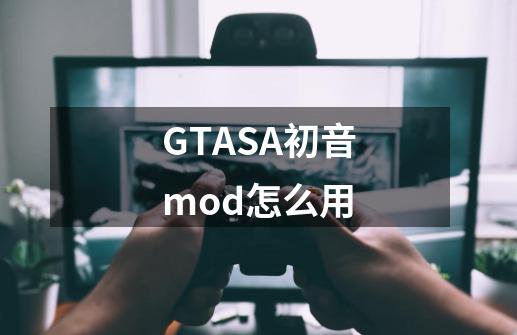 GTASA初音mod怎么用-第1张-游戏信息-龙启网