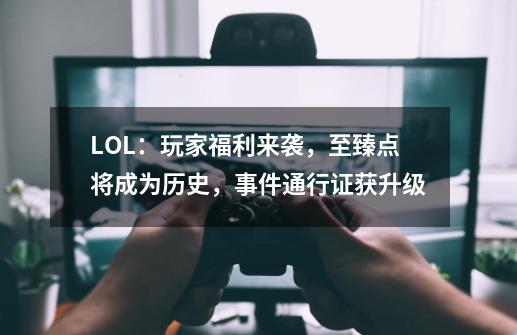 LOL:玩家福利来袭,至臻点将成为历史,事件通行证获升级-第1张-游戏信息-龙启网