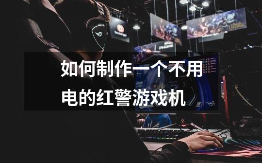 如何制作一个不用电的红警游戏机-第1张-游戏信息-龙启网