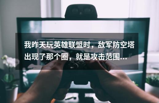 我昨天玩英雄联盟时，敌军防空塔出现了那个圈，就是攻击范围的，可是今天玩时为什么显示不了了-第1张-游戏信息-龙启网