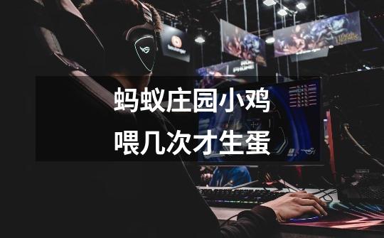 蚂蚁庄园小鸡喂几次才生蛋-第1张-游戏信息-龙启网