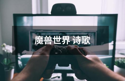 魔兽世界 诗歌-第1张-游戏信息-龙启网