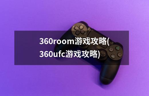 360room游戏攻略(360ufc游戏攻略)-第1张-游戏信息-龙启网