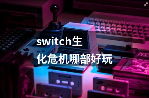 switch生化危机哪部好玩-第1张-游戏信息-龙启网