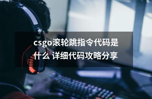 csgo滚轮跳指令代码是什么 详细代码攻略分享-第1张-游戏信息-龙启网