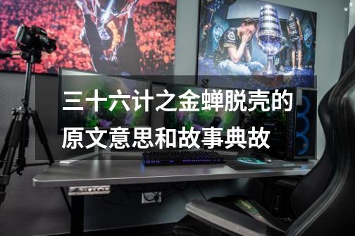 三十六计之金蝉脱壳的原文意思和故事典故-第1张-游戏信息-龙启网