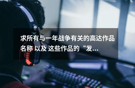 求所有与一年战争有关的高达作品名称 以及 这些作品的“发布顺序”和“UC历史上的顺序”-第1张-游戏信息-龙启网