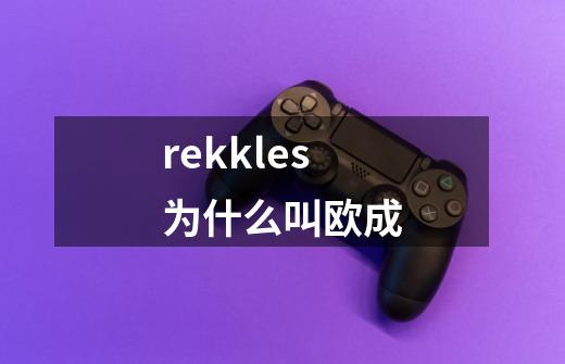rekkles为什么叫欧成-第1张-游戏信息-龙启网
