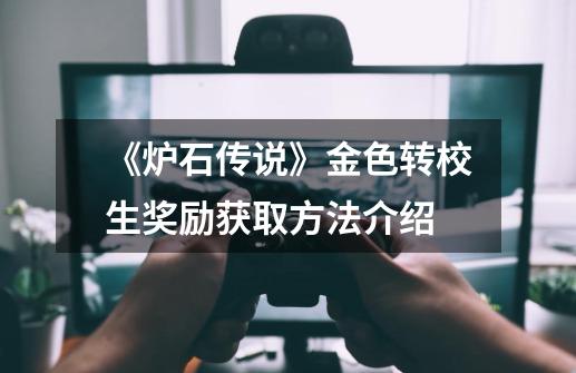 《炉石传说》金色转校生奖励获取方法介绍-第1张-游戏信息-龙启网