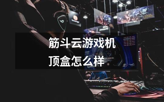 筋斗云游戏机顶盒怎么样-第1张-游戏信息-龙启网