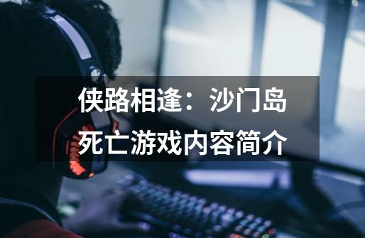 侠路相逢:沙门岛死亡游戏内容简介-第1张-游戏信息-龙启网
