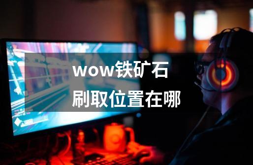 wow铁矿石刷取位置在哪-第1张-游戏信息-龙启网