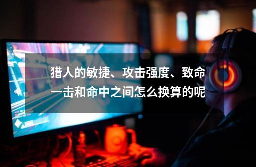 猎人的敏捷、攻击强度、致命一击和命中之间怎么换算的呢-第1张-游戏信息-龙启网