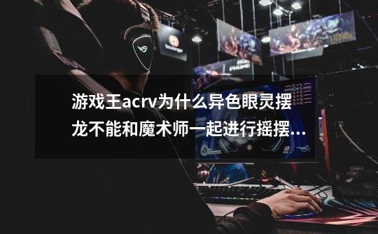 游戏王acrv为什么异色眼灵摆龙不能和魔术师一起进行摇摆招呼-第1张-游戏信息-龙启网