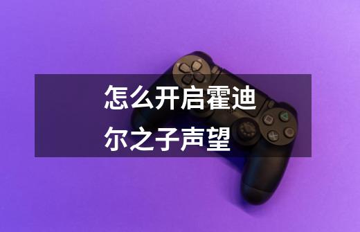 怎么开启霍迪尔之子声望-第1张-游戏信息-龙启网