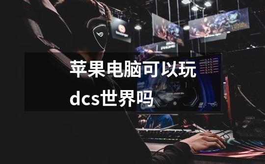 苹果电脑可以玩dcs世界吗-第1张-游戏信息-龙启网