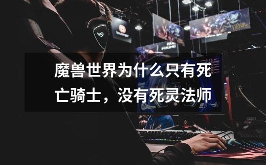 魔兽世界为什么只有死亡骑士，没有死灵法师-第1张-游戏信息-龙启网