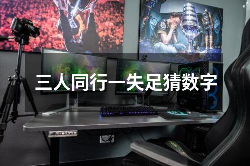 三人同行一失足猜数字-第1张-游戏信息-龙启网