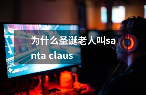 为什么圣诞老人叫santa claus-第1张-游戏信息-龙启网