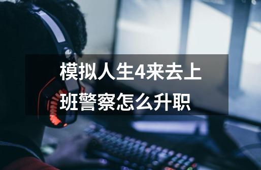 模拟人生4来去上班警察怎么升职-第1张-游戏信息-龙启网