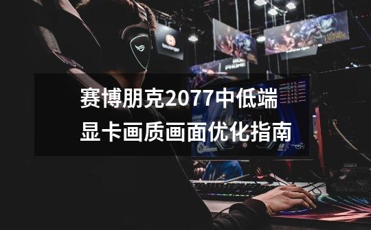 赛博朋克2077中低端显卡画质画面优化指南-第1张-游戏信息-龙启网