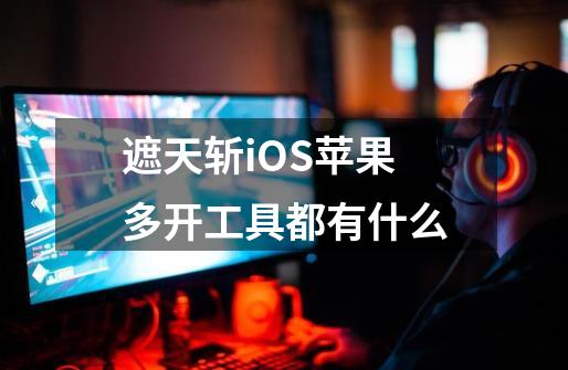 遮天斩iOS苹果多开工具都有什么-第1张-游戏信息-龙启网