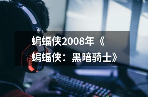 蝙蝠侠2008年《蝙蝠侠:黑暗骑士》-第1张-游戏信息-龙启网