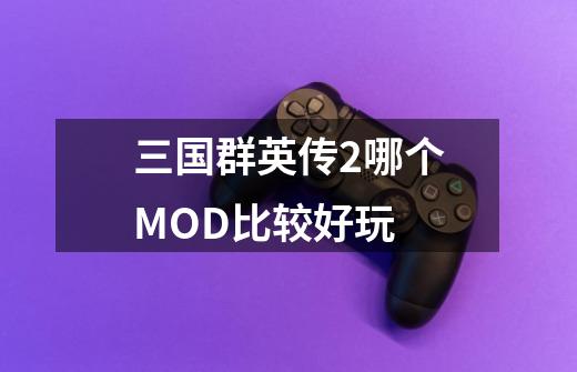 三国群英传2哪个MOD比较好玩-第1张-游戏信息-龙启网