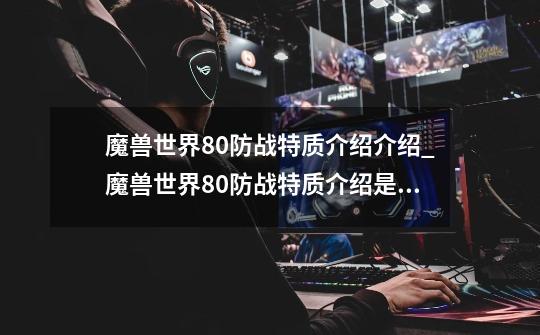 魔兽世界8.0防战特质介绍介绍_魔兽世界8.0防战特质介绍是什么-第1张-游戏信息-龙启网