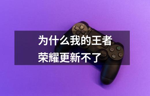 为什么我的王者荣耀更新不了-第1张-游戏信息-龙启网