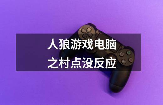 人狼游戏电脑之村点没反应-第1张-游戏信息-龙启网