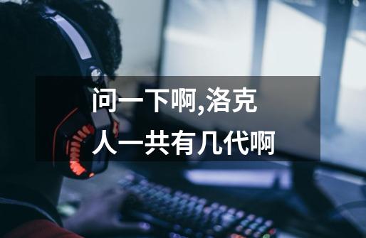 问一下啊,洛克人一共有几代啊-第1张-游戏信息-龙启网
