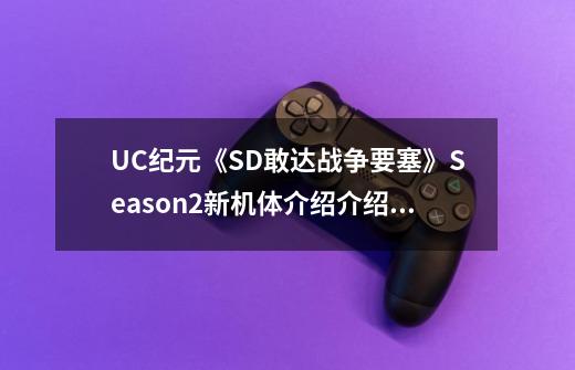 UC纪元《SD敢达战争要塞》Season2新机体介绍介绍_UC纪元《SD敢达战争要塞》Season2新机体介绍是什么-第1张-游戏信息-龙启网