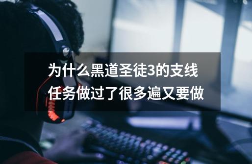 为什么黑道圣徒3的支线任务做过了很多遍又要做-第1张-游戏信息-龙启网