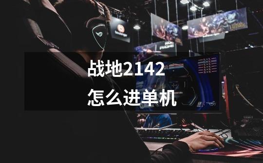 战地2142怎么进单机-第1张-游戏信息-龙启网