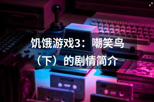 饥饿游戏3:嘲笑鸟(下)的剧情简介-第1张-游戏信息-龙启网
