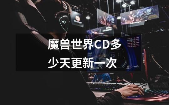 魔兽世界CD多少天更新一次-第1张-游戏信息-龙启网
