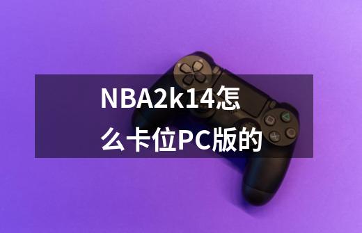 NBA2k14怎么卡位PC版的-第1张-游戏信息-龙启网