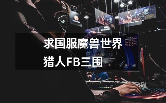 求国服魔兽世界猎人FB三围-第1张-游戏信息-龙启网