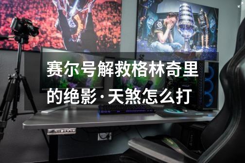 赛尔号解救格林奇里的绝影·天煞怎么打-第1张-游戏信息-龙启网