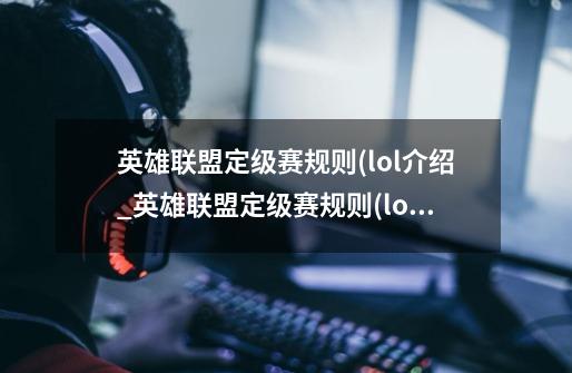 英雄联盟定级赛规则(lol介绍_英雄联盟定级赛规则(lol是什么-第1张-游戏信息-龙启网