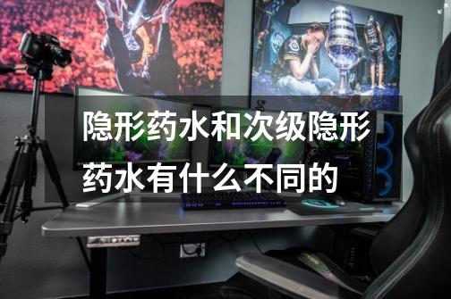 隐形药水和次级隐形药水有什么不同的-第1张-游戏信息-龙启网