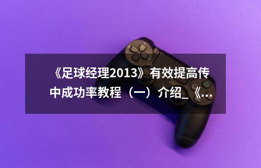 《足球经理2013》有效提高传中成功率教程(一)介绍_《足球经理2013》有效提高传中成功率教程(一)是什么-第1张-游戏信息-龙启网