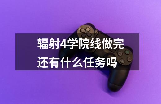 辐射4学院线做完还有什么任务吗-第1张-游戏信息-龙启网