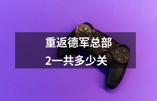 重返德军总部2一共多少关-第1张-游戏信息-龙启网