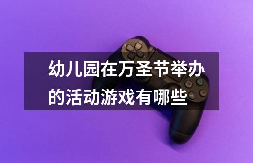 幼儿园在万圣节举办的活动游戏有哪些-第1张-游戏信息-龙启网