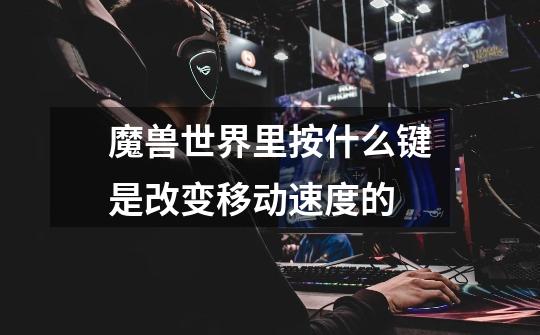 魔兽世界里按什么键是改变移动速度的-第1张-游戏信息-龙启网