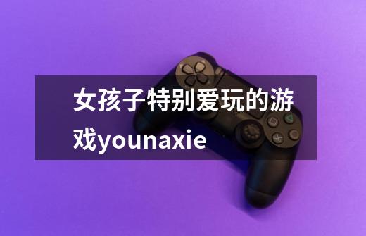 女孩子特别爱玩的游戏younaxie-第1张-游戏信息-龙启网