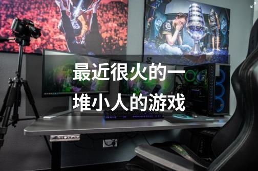 最近很火的一堆小人的游戏-第1张-游戏信息-龙启网